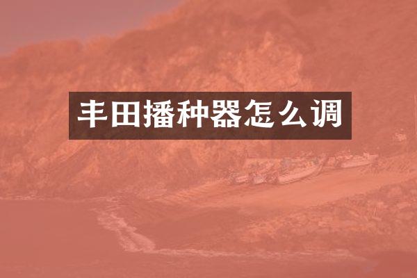 丰田播种器怎么调