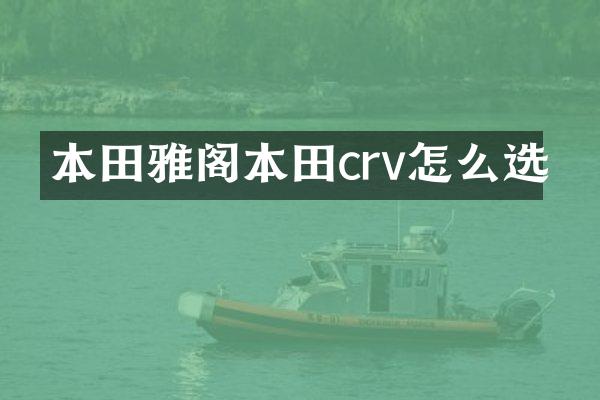本田雅阁本田crv怎么选