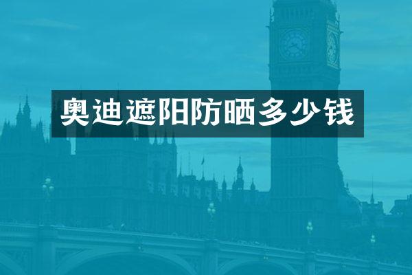 奥迪遮阳防晒多少钱