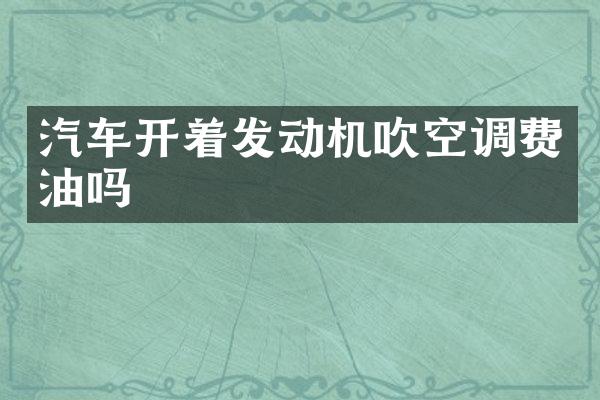 汽车开着发动机吹空调费油吗