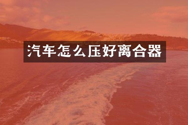 汽车怎么压好离合器