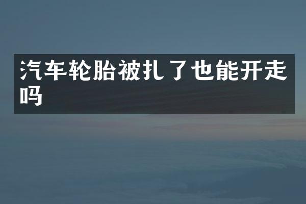 汽车轮胎被扎了也能开走吗