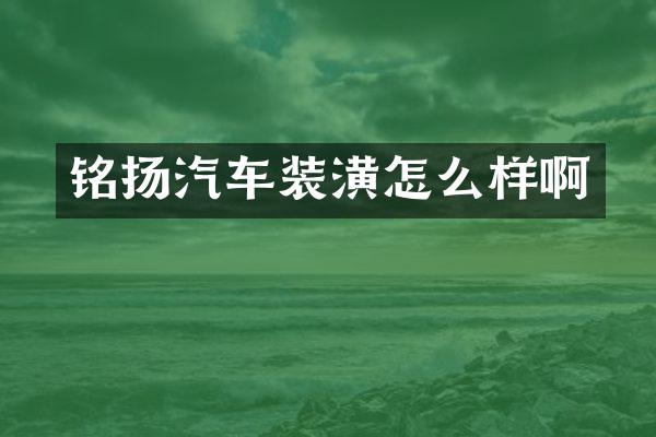 铭扬汽车装潢怎么样啊