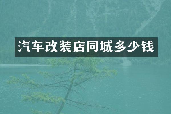 汽车改装店同城多少钱