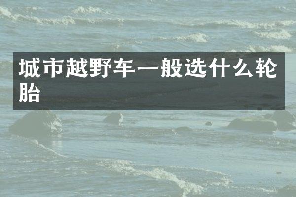 城市越野车一般选什么轮胎