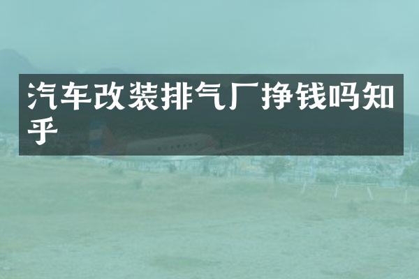汽车改装排气厂挣钱吗知乎