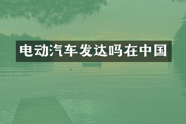 电动汽车发达吗在中国