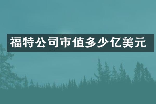 福特公司市值多少亿美元