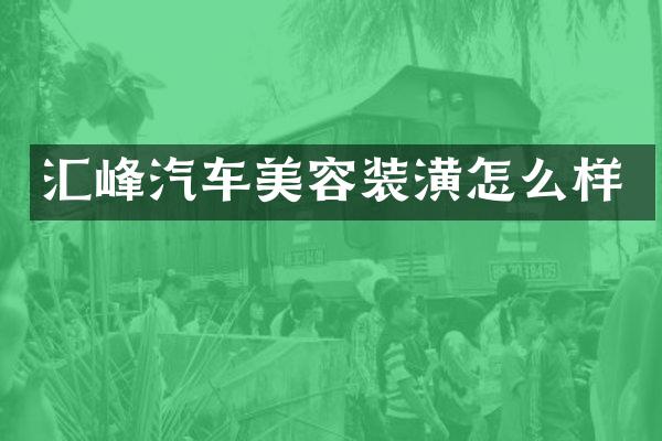 汇峰汽车美容装潢怎么样