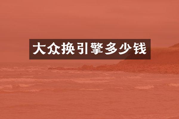 大众换引擎多少钱