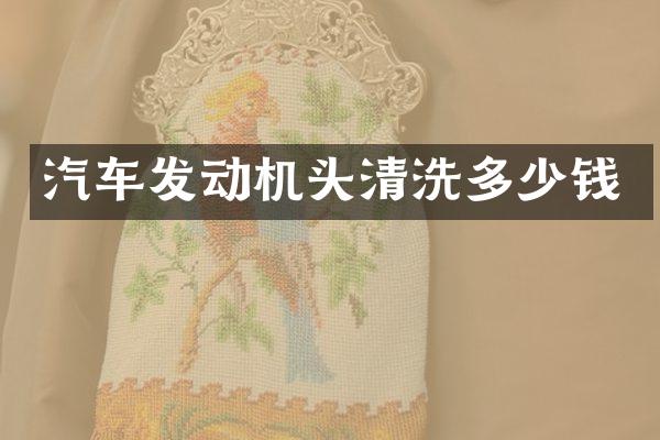 汽车发动机头清洗多少钱