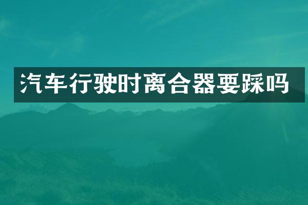 汽车行驶时离合器要踩吗