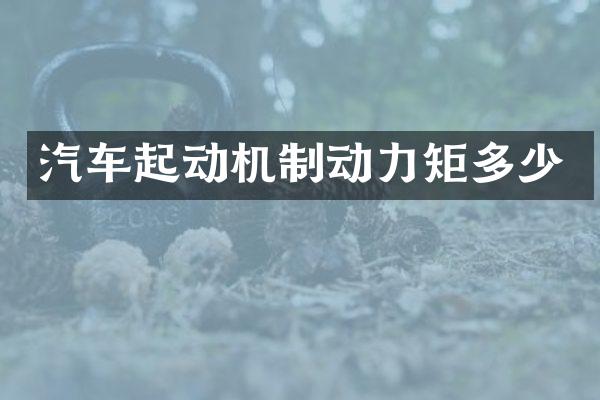 汽车起动机制动力矩多少