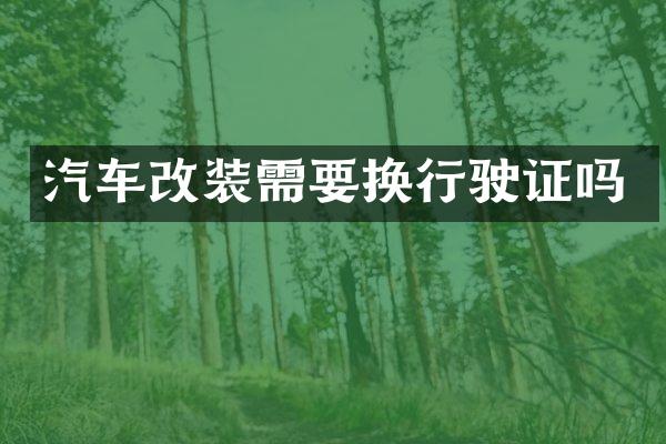 汽车改装需要换行驶证吗