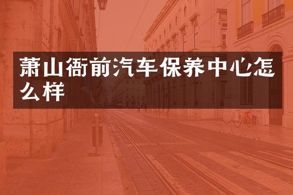 萧山衙前汽车保养中心怎么样