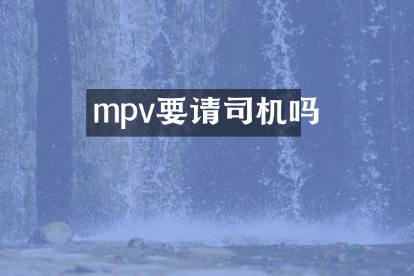 mpv要请司机吗