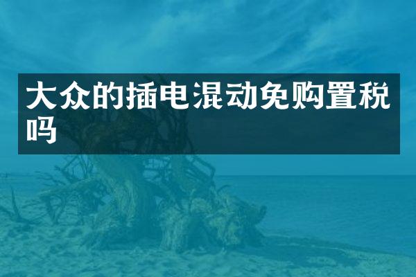 大众的插电混动免购置税吗