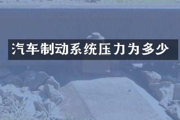 汽车制动系统压力为多少