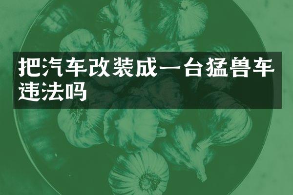 把汽车改装成一台猛兽车违法吗