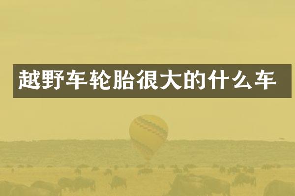 越野车轮胎很大的什么车