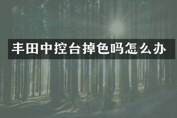 丰田中控台掉色吗怎么办