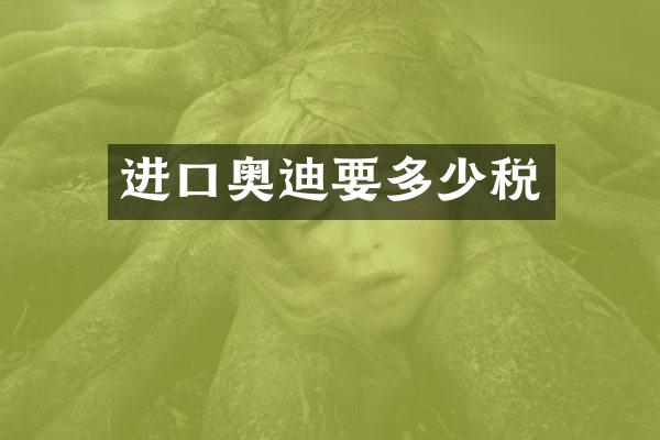 进口奥迪要多少税