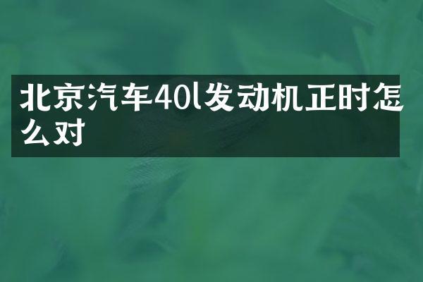 北京汽车40l发动机正时怎么对
