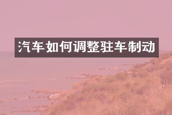 汽车如何调整驻车制动
