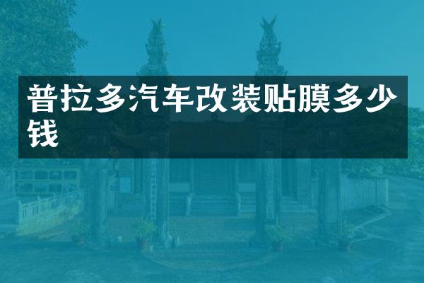 普拉多汽车改装贴膜多少钱
