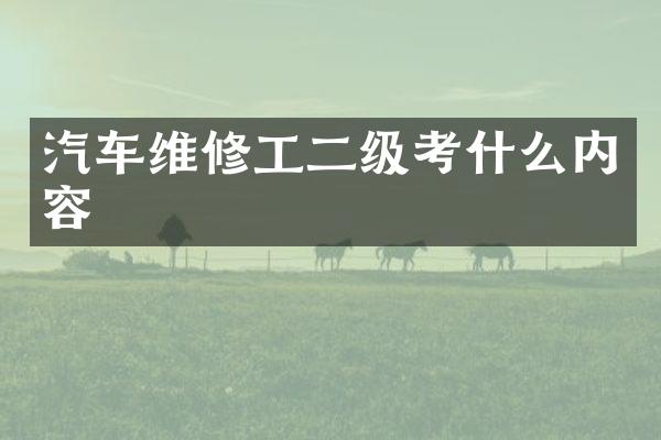 汽车维修工二级考什么内容