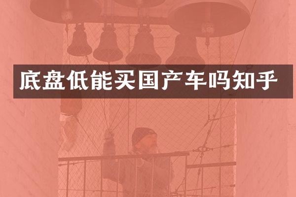 底盘低能买国产车吗知乎