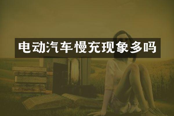 电动汽车慢充现象多吗