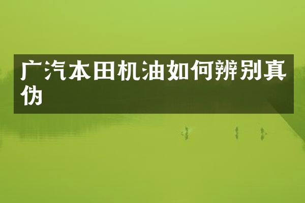 广汽本田机油如何辨别真伪