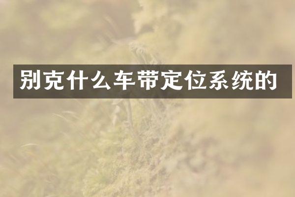 别克什么车带定位系统的