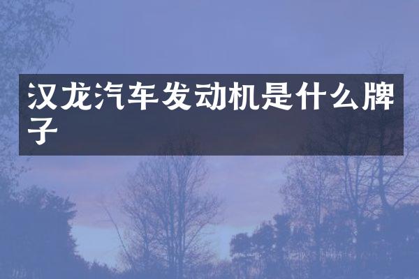 汉龙汽车发动机是什么牌子