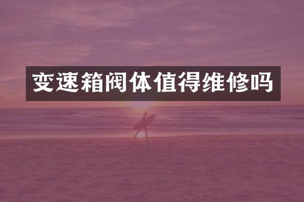 变速箱阀体值得维修吗