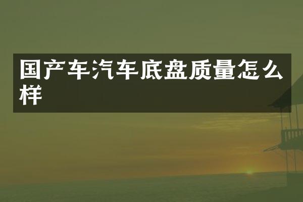 国产车汽车底盘质量怎么样