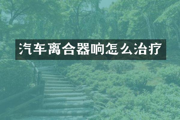 汽车离合器响怎么治疗