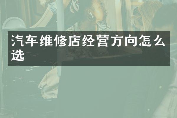 汽车维修店经营方向怎么选
