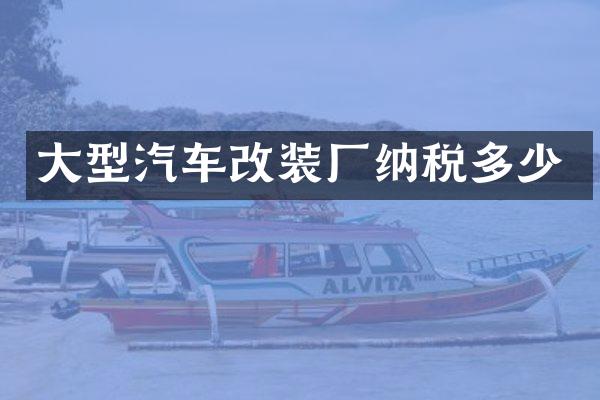 大型汽车改装厂纳税多少