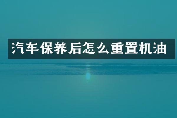 汽车保养后怎么重置机油