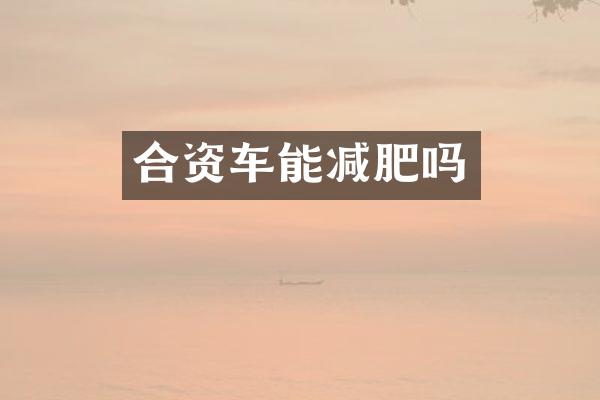 合资车能减肥吗