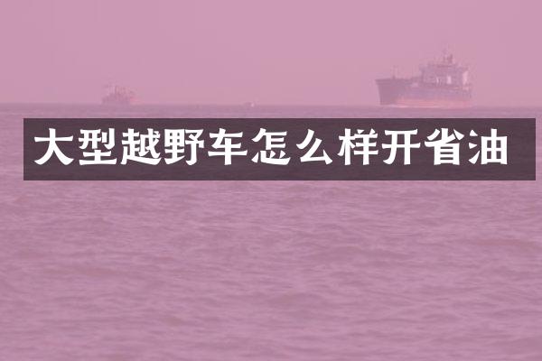 大型越野车怎么样开省油