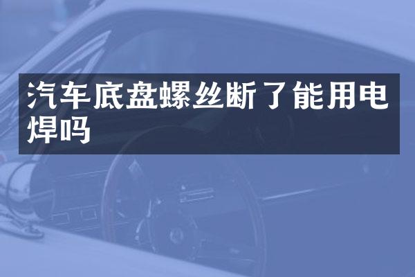 汽车底盘螺丝断了能用电焊吗