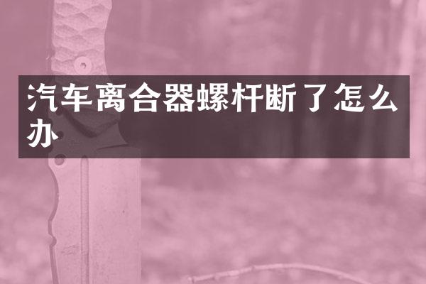 汽车离合器螺杆断了怎么办