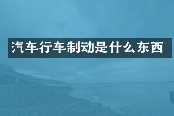 汽车行车制动是什么东西