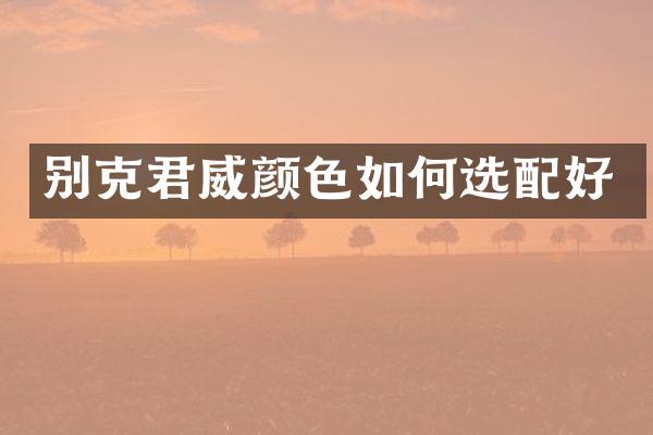 别克君威颜色如何选配好