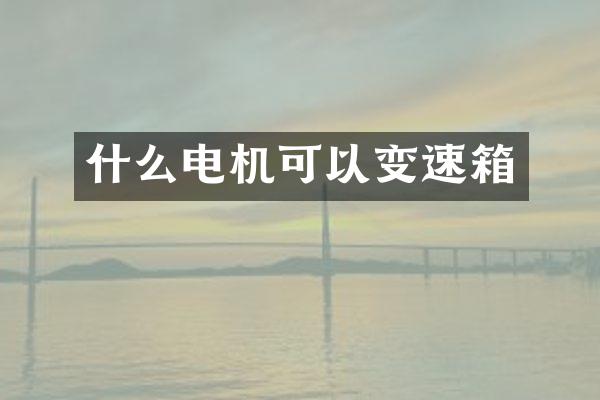 什么电机可以变速箱