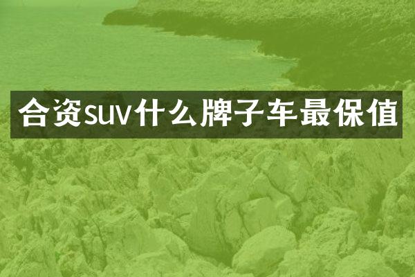 合资suv什么牌子车最保值