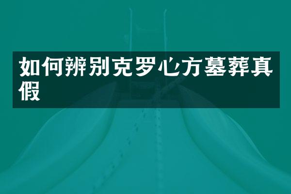 如何辨别克罗心方墓葬真假